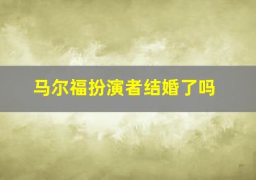 马尔福扮演者结婚了吗