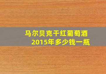 马尔贝克干红葡萄酒2015年多少钱一瓶