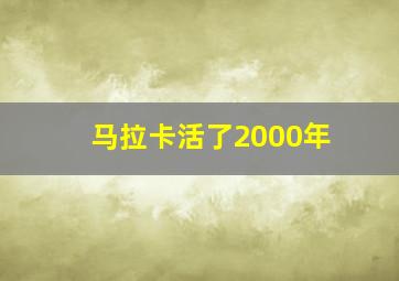 马拉卡活了2000年