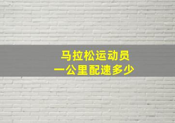 马拉松运动员一公里配速多少