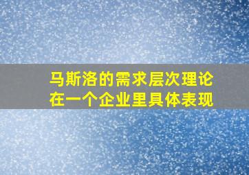 马斯洛的需求层次理论在一个企业里具体表现