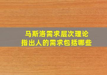 马斯洛需求层次理论指出人的需求包括哪些