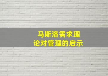 马斯洛需求理论对管理的启示