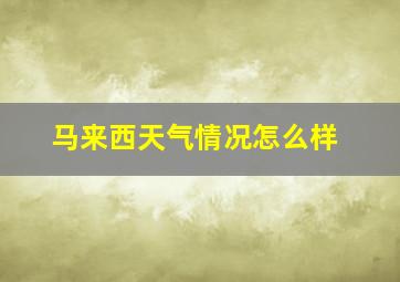 马来西天气情况怎么样