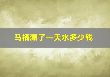 马桶漏了一天水多少钱