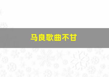 马良歌曲不甘