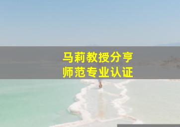 马莉教授分亨师范专业认证