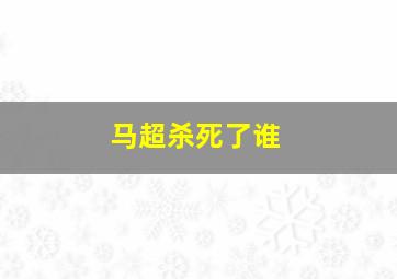 马超杀死了谁