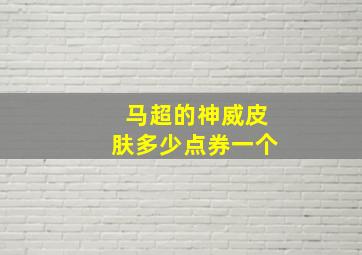 马超的神威皮肤多少点券一个