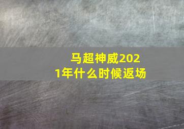 马超神威2021年什么时候返场