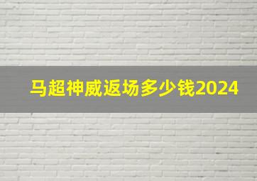 马超神威返场多少钱2024