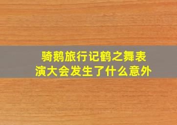 骑鹅旅行记鹤之舞表演大会发生了什么意外