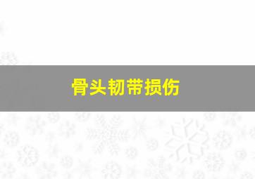 骨头韧带损伤