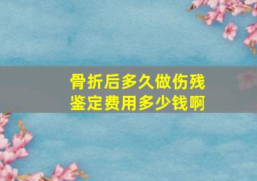 骨折后多久做伤残鉴定费用多少钱啊