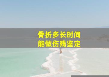 骨折多长时间能做伤残鉴定