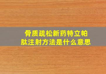 骨质疏松新药特立帕肽注射方法是什么意思