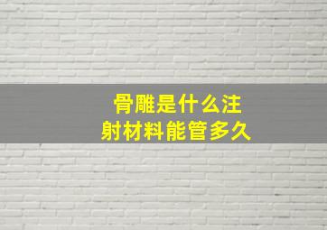 骨雕是什么注射材料能管多久