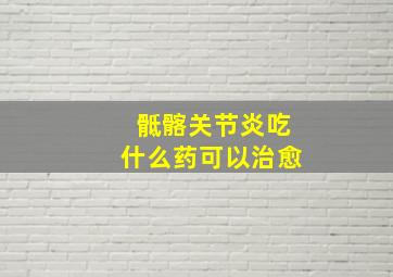 骶髂关节炎吃什么药可以治愈