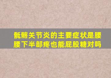 骶髂关节炎的主要症状是腰腰下半部疼也能屁股糖对吗