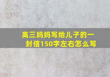 高三妈妈写给儿子的一封信150字左右怎么写