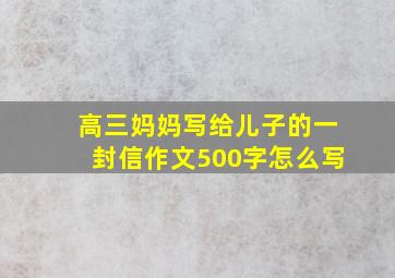 高三妈妈写给儿子的一封信作文500字怎么写