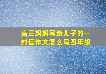 高三妈妈写给儿子的一封信作文怎么写四年级