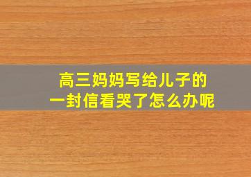 高三妈妈写给儿子的一封信看哭了怎么办呢