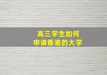 高三学生如何申请香港的大学