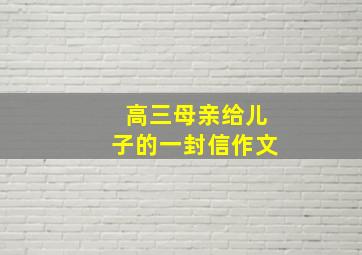 高三母亲给儿子的一封信作文