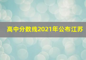 高中分数线2021年公布江苏