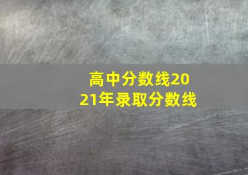 高中分数线2021年录取分数线