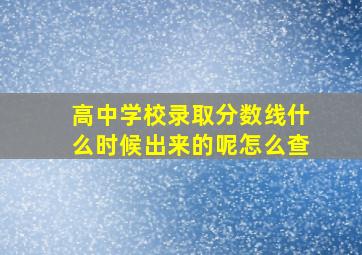 高中学校录取分数线什么时候出来的呢怎么查