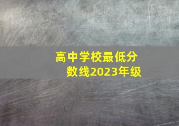 高中学校最低分数线2023年级