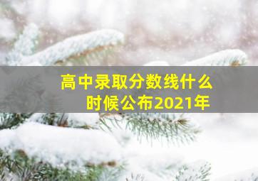 高中录取分数线什么时候公布2021年