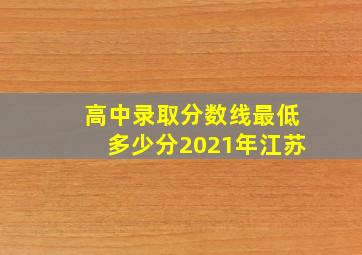 高中录取分数线最低多少分2021年江苏