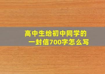 高中生给初中同学的一封信700字怎么写