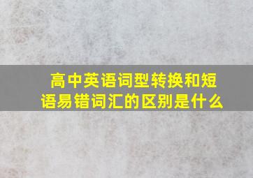 高中英语词型转换和短语易错词汇的区别是什么