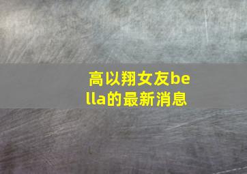 高以翔女友bella的最新消息