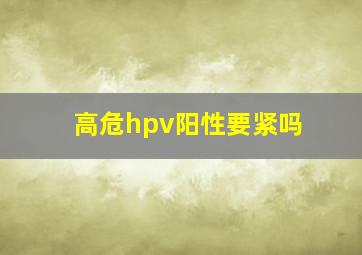 高危hpv阳性要紧吗