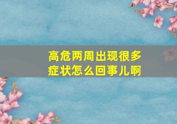 高危两周出现很多症状怎么回事儿啊