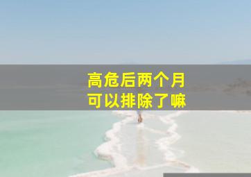 高危后两个月可以排除了嘛