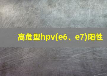 高危型hpv(e6、e7)阳性