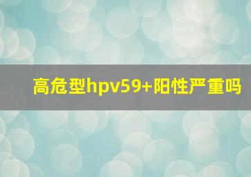 高危型hpv59+阳性严重吗