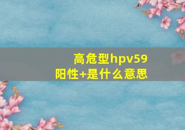 高危型hpv59阳性+是什么意思