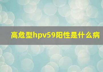 高危型hpv59阳性是什么病