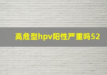 高危型hpv阳性严重吗52