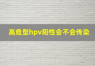 高危型hpv阳性会不会传染