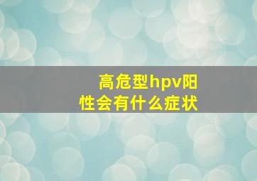 高危型hpv阳性会有什么症状