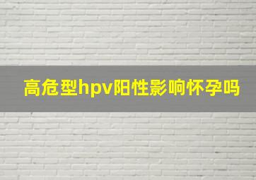 高危型hpv阳性影响怀孕吗