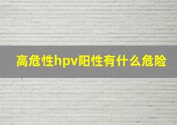 高危性hpv阳性有什么危险